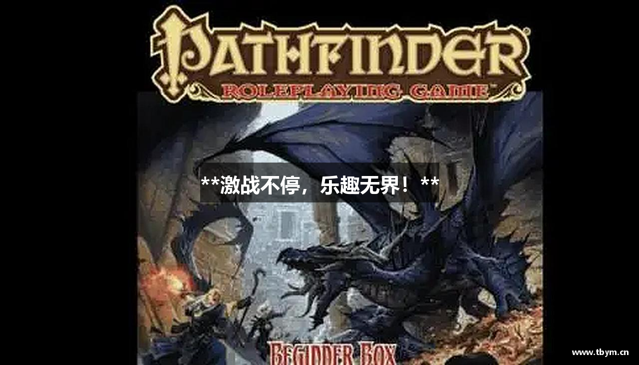 **激战不停，乐趣无界！**